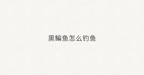 黑鳊鱼怎么钓鱼(钓黑鮰鱼用什么钓饵)