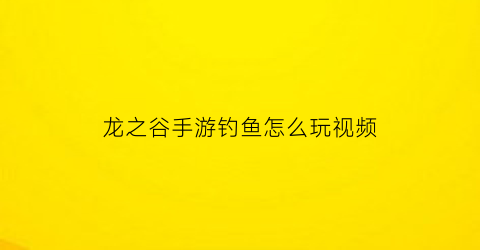 龙之谷手游钓鱼怎么玩视频(龙之谷钓的鱼有什么用)