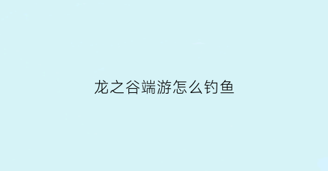 龙之谷端游怎么钓鱼