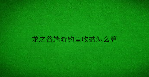 龙之谷端游钓鱼收益怎么算