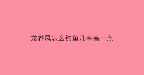 龙卷风怎么钓鱼几率高一点(龙卷风怎么打)