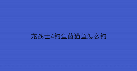 龙战士4钓鱼蓝猫鱼怎么钓