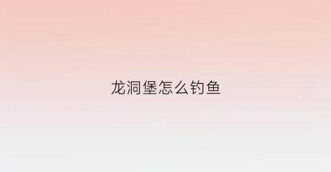 龙洞堡怎么钓鱼(龙洞水库钓鱼点怎么走)