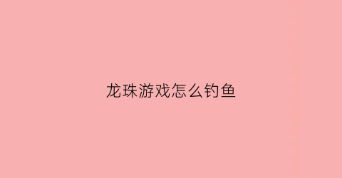 龙珠游戏怎么钓鱼