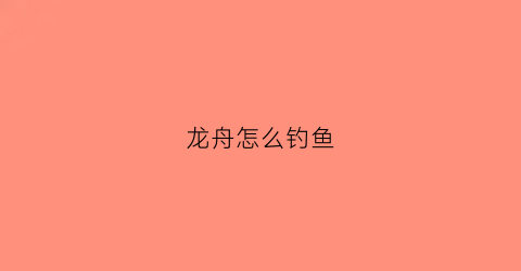 龙舟怎么钓鱼(龙舟新手怎么玩)