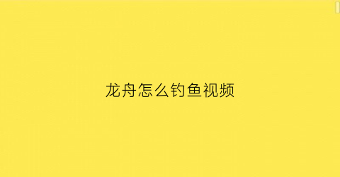 龙舟怎么钓鱼视频(龙舟如何)