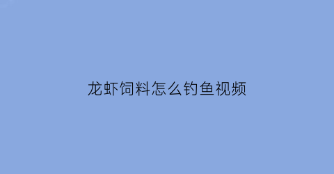 “龙虾饲料怎么钓鱼视频(龙虾饲料怎么钓鱼视频教程)