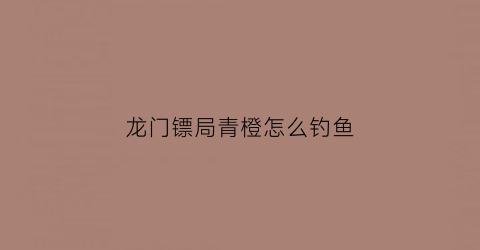 龙门镖局青橙怎么钓鱼