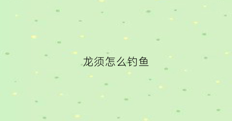 龙须怎么钓鱼(龙须鱼怎么做来好吃)