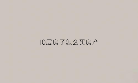 10层房子怎么买房产