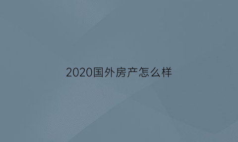 2020国外房产怎么样