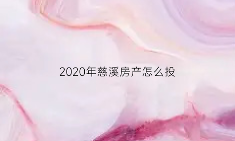 2020年慈溪房产怎么投(慈溪房产官网)