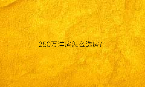 250万洋房怎么选房产