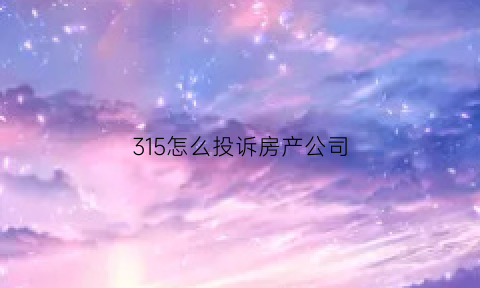 315怎么投诉房产公司