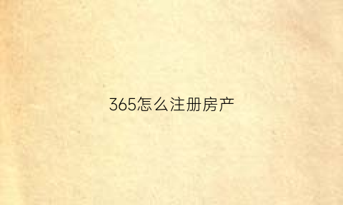 365怎么注册房产(365注册地址怎么填)