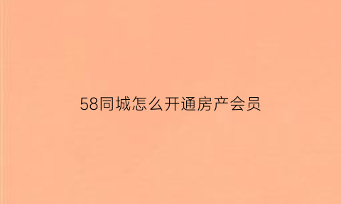 58同城怎么开通房产会员(58同城房产会员多少钱一月)
