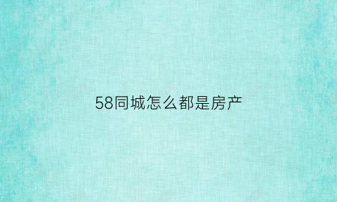 58同城怎么都是房产