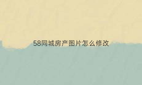 58同城房产图片怎么修改