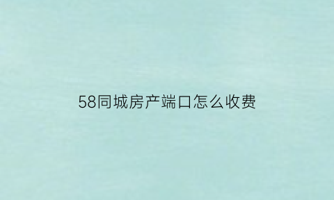 58同城房产端口怎么收费