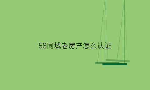 58同城老房产怎么认证