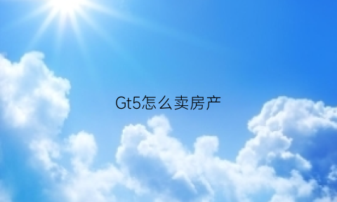 Gt5怎么卖房产