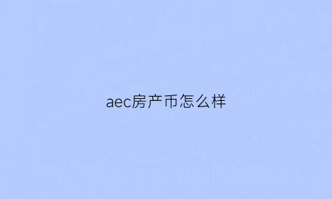 aec房产币怎么样(ae币介绍)