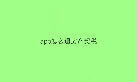 app怎么退房产契税(如何办理退契税app)