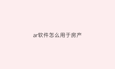 ar软件怎么用于房产(ar软件功能)
