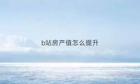 b站房产值怎么提升