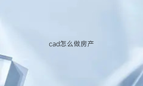 cad怎么做房产(cad怎么制作房屋效果图)