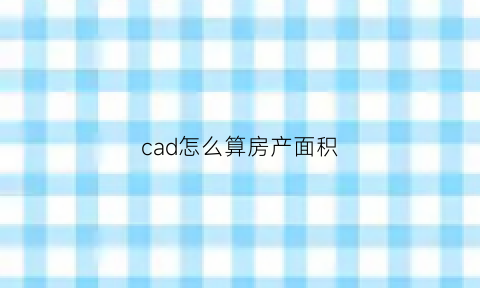 cad怎么算房产面积(cad如何算房间面积)