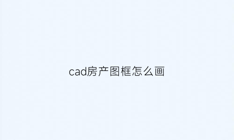 cad房产图框怎么画(cad怎么画房型图)