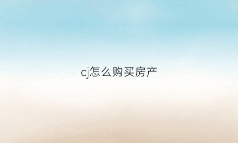 cj怎么购买房产(怎么购买购房资格)