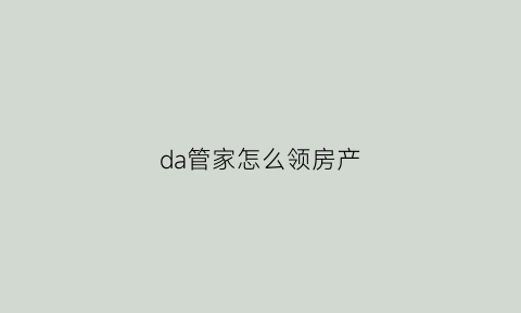 da管家怎么领房产(大管家模式建议)