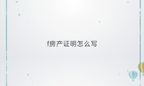 f房产证明怎么写(房产证证明怎么写)