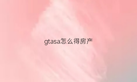 gtasa怎么得房产(gtasa哪里的房子最好)
