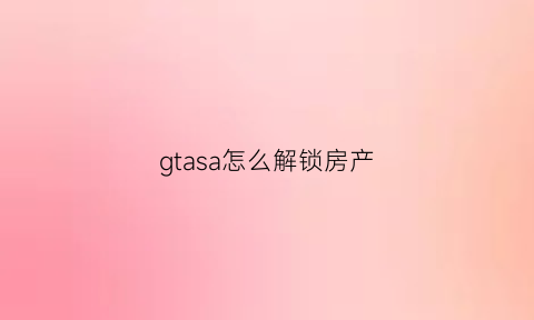gtasa怎么解锁房产(gtasa怎么打开锁着的门)