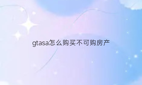 gtasa怎么购买不可购房产(gtasa买房子有什么用)