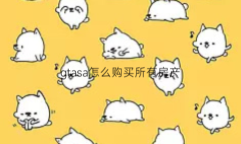 gtasa怎么购买所有房产(gtasa怎么获得钱)