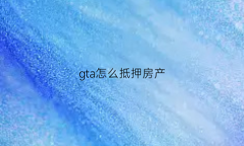 gta怎么抵押房产(gta5抵押房产)