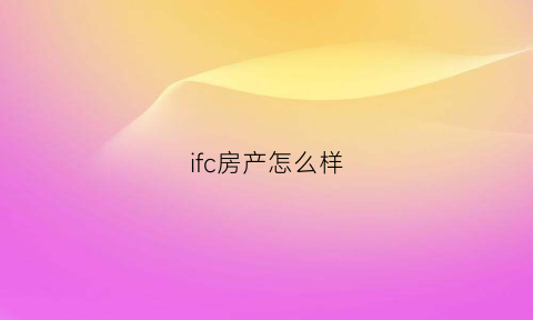 ifc房产怎么样(ifc地产)