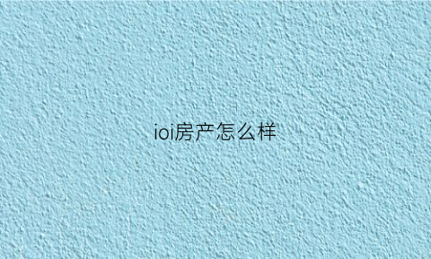 ioi房产怎么样(苹果房产)