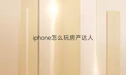 iphone怎么玩房产达人(苹果版房产达人)