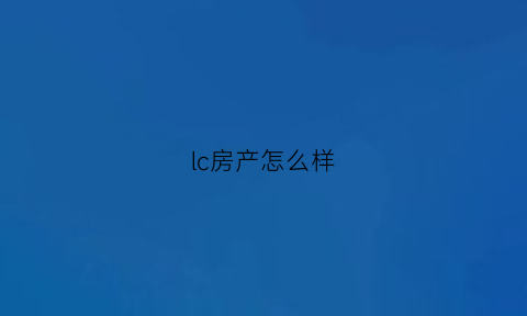 lc房产怎么样(lc房地产公司)