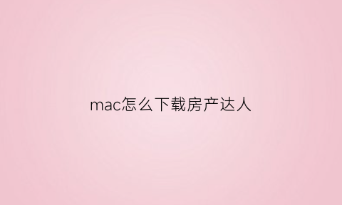 mac怎么下载房产达人(房产达人mac版)