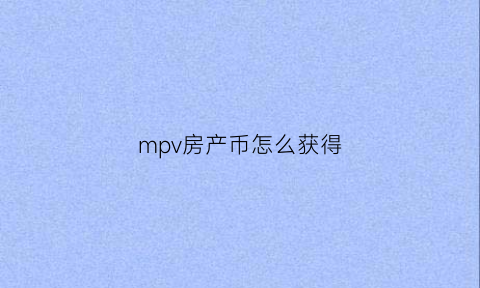 mpv房产币怎么获得