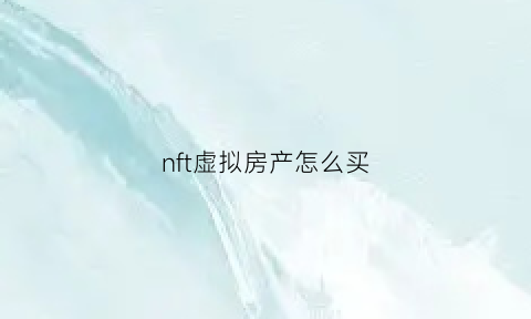 nft虚拟房产怎么买(虚拟房产网)