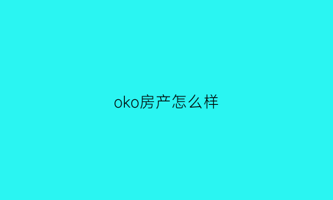 oko房产怎么样(ok集团是个什么公司)