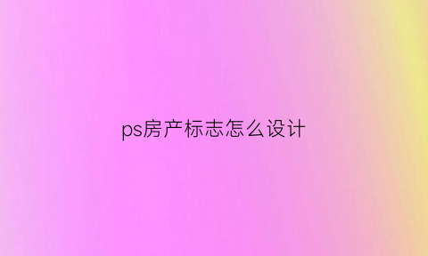 ps房产标志怎么设计(ps房屋效果图)