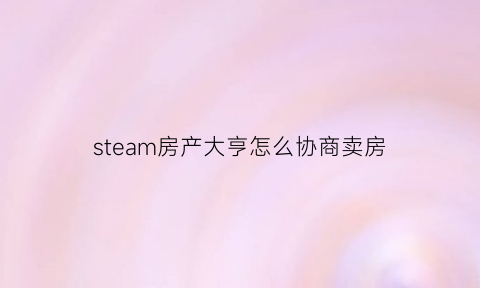 steam房产大亨怎么协商卖房